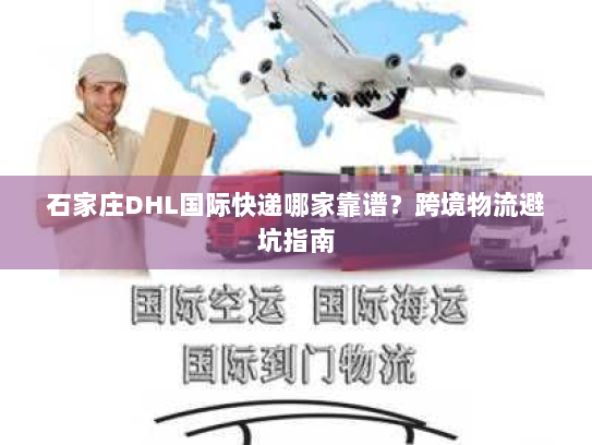 石家庄DHL国际快递哪家靠谱?跨境物流避坑指南 石家庄DHL国际快递哪家靠谱?跨境物流避坑指南