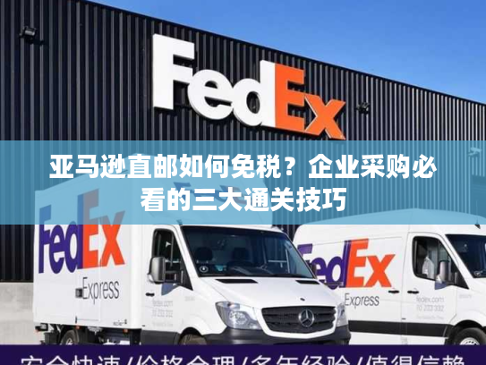 亚马逊直邮如何免税？企业采购必看的三大通关技巧