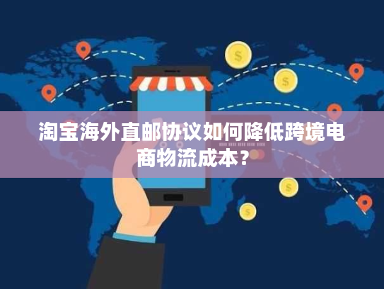 淘宝海外直邮协议如何降低跨境电商物流成本? 淘宝海外直邮协议如何降低跨境电商物流成本?
