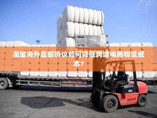 淘宝海外直邮协议如何降低跨境电商物流成本? 淘宝海外直邮协议如何降低跨境电商物流成本?