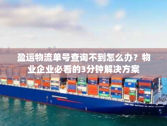 盈运物流单号查询不到怎么办?物业企业必看的3分钟解决方案 盈运物流单号查询不到怎么办?物业企业必看的3分钟解决方案