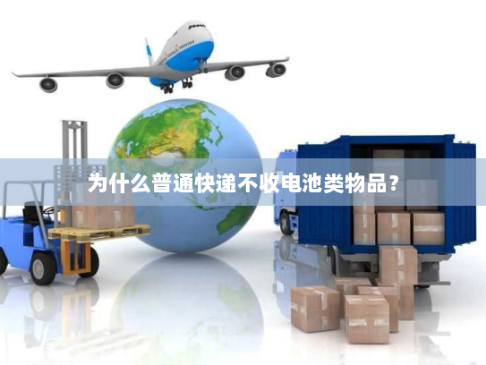 为什么普通快递不收电池类物品？