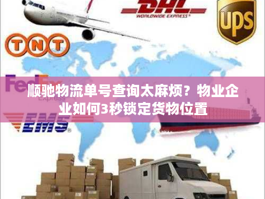 顺驰物流单号查询太麻烦?物业企业如何3秒锁定货物位置 顺驰物流单号查询太麻烦?物业企业如何3秒锁定货物位置