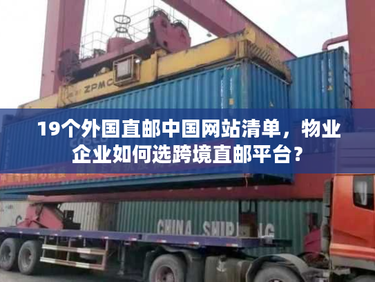 19个外国直邮中国网站清单,物业企业如何选跨境直邮平台? 19个外国直邮中国网站清单,物业企业如何选跨境直邮平台?