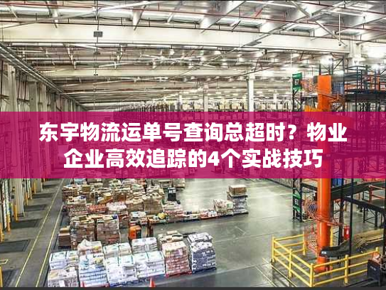 东宇物流运单号查询总超时？物业企业高效追踪的4个实战技巧