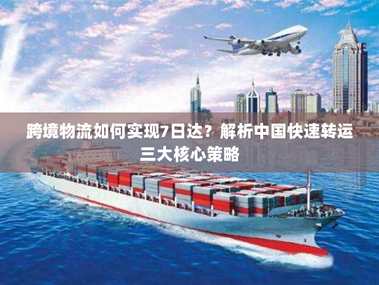 跨境物流如何实现7日达?解析中国快速转运三大核心策略 跨境物流如何实现7日达?解析中国快速转运三大核心策略