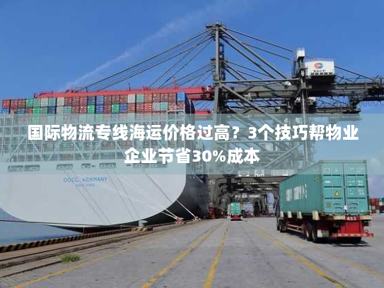 国际物流专线海运价格过高?3个技巧帮物业企业节省30%成本 国际物流专线海运价格过高?3个技巧帮物业企业节省30%成本