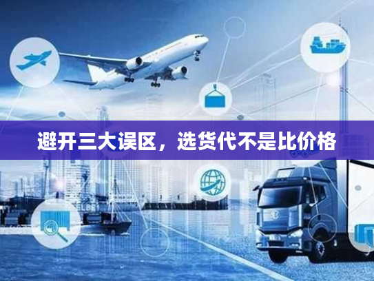 避开三大误区，选货代不是比价格