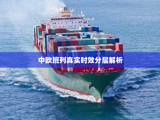 中欧班列真实时效分层解析