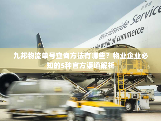 九邦物流单号查询方法有哪些?物业企业必知的5种官方渠道解析 九邦物流单号查询方法有哪些?物业企业必知的5种官方渠道解析