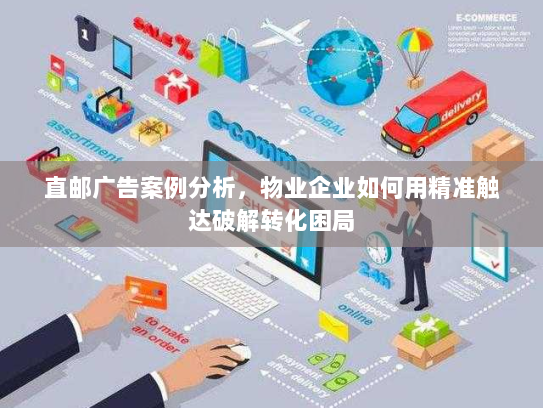 直邮广告案例分析，物业企业如何用精准触达破解转化困局