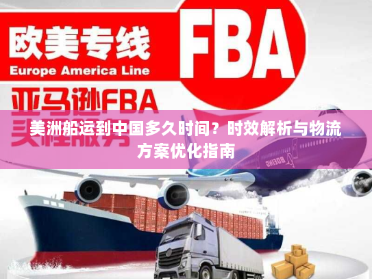 美洲船运到中国多久时间？时效解析与物流方案优化指南