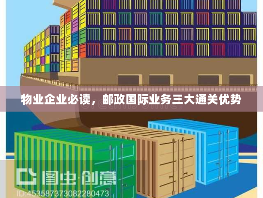 物业企业必读,邮政国际业务三大通关优势 物业企业必读,邮政国际业务三大通关优势
