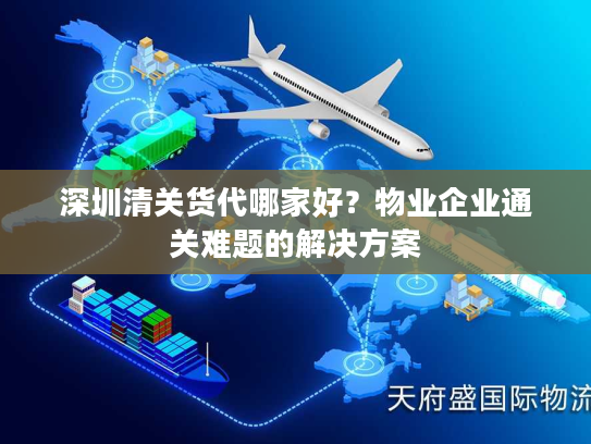 深圳清关货代哪家好?物业企业通关难题的解决方案 深圳清关货代哪家好?物业企业通关难题的解决方案