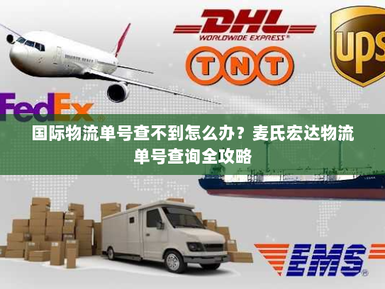 国际物流单号查不到怎么办?麦氏宏达物流单号查询全攻略 国际物流单号查不到怎么办?麦氏宏达物流单号查询全攻略