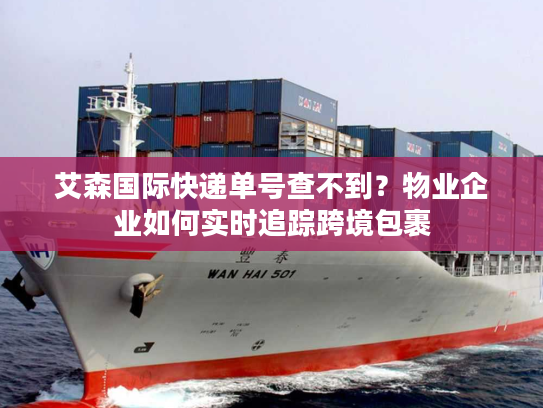 艾森国际快递单号查不到？物业企业如何实时追踪跨境包裹