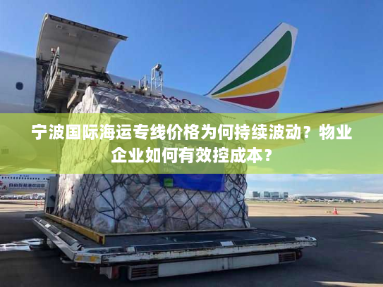 宁波国际海运专线价格为何持续波动?物业企业如何有效控成本? 宁波国际海运专线价格为何持续波动?物业企业如何有效控成本?