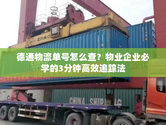 德通物流单号怎么查？物业企业必学的3分钟高效追踪法