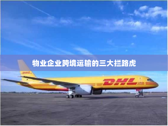 物业企业跨境运输的三大拦路虎 物业企业跨境运输的三大拦路虎