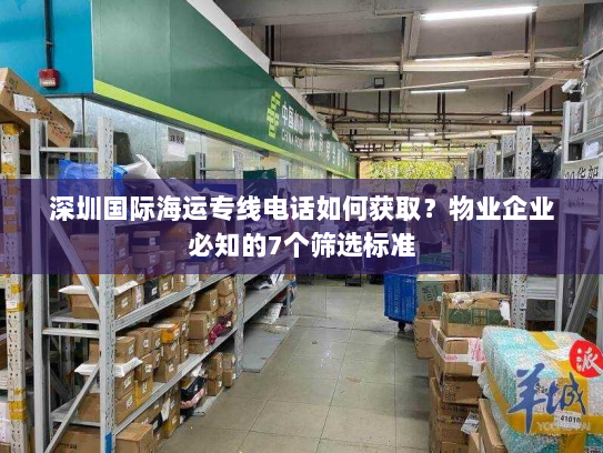 深圳国际海运专线电话如何获取？物业企业必知的7个筛选标准