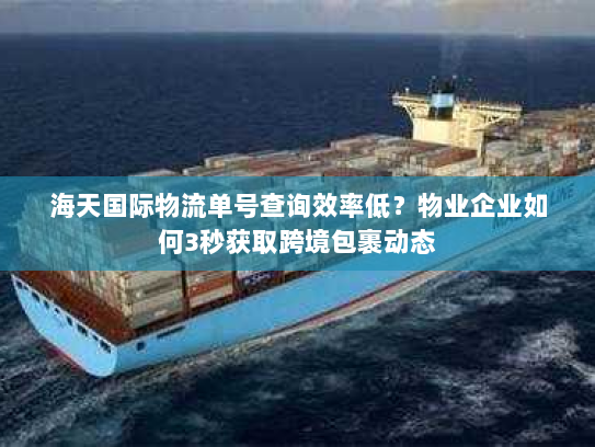海天国际物流单号查询效率低?物业企业如何3秒获取跨境包裹动态 海天国际物流单号查询效率低?物业企业如何3秒获取跨境包裹动态