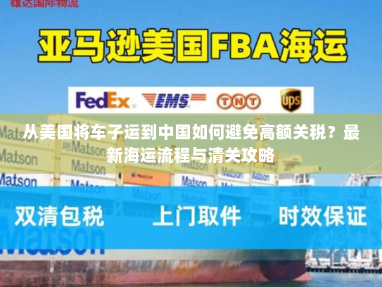 从美国将车子运到中国如何避免高额关税?最新海运流程与清关攻略 从美国将车子运到中国如何避免高额关税?最新海运流程与清关攻略