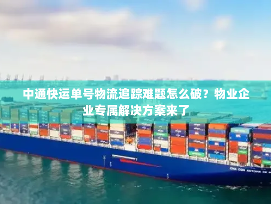 中通快运单号物流追踪难题怎么破?物业企业专属解决方案来了 中通快运单号物流追踪难题怎么破?物业企业专属解决方案来了