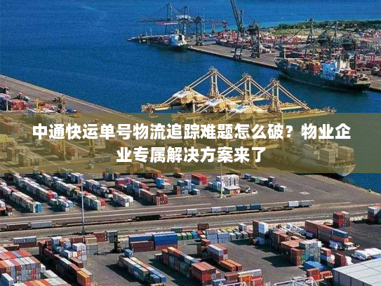 中通快运单号物流追踪难题怎么破?物业企业专属解决方案来了 中通快运单号物流追踪难题怎么破?物业企业专属解决方案来了