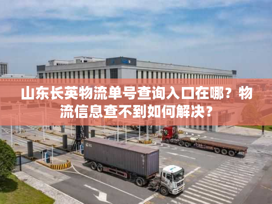 山东长英物流单号查询入口在哪？物流信息查不到如何解决？