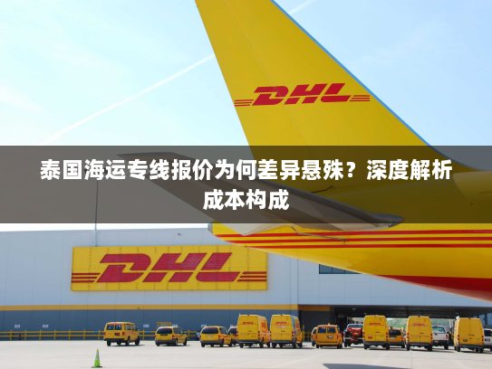泰国海运专线报价为何差异悬殊?深度解析成本构成 泰国海运专线报价为何差异悬殊?深度解析成本构成