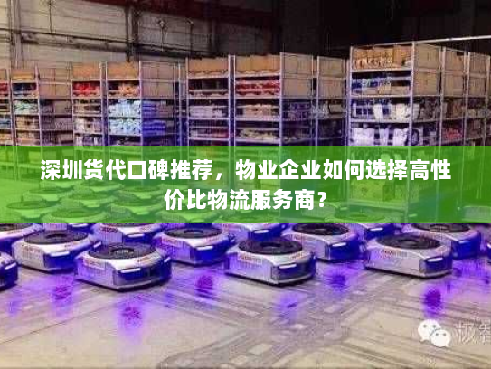 深圳货代口碑推荐,物业企业如何选择高性价比物流服务商? 深圳货代口碑推荐,物业企业如何选择高性价比物流服务商?