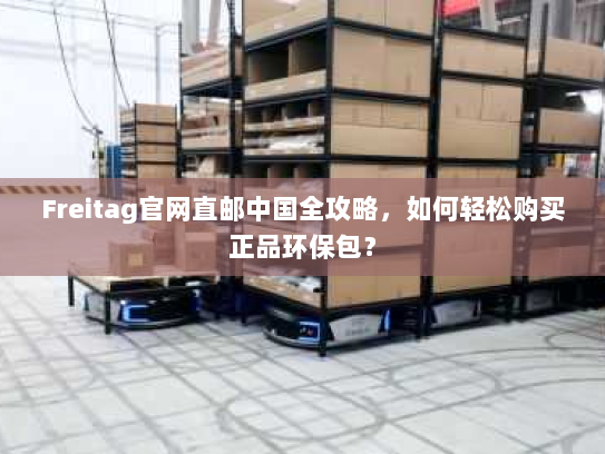Freitag官网直邮中国全攻略，如何轻松购买正品环保包？