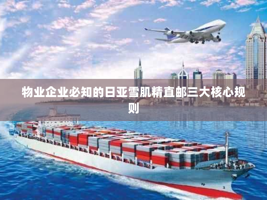 物业企业必知的日亚雪肌精直邮三大核心规则 物业企业必知的日亚雪肌精直邮三大核心规则