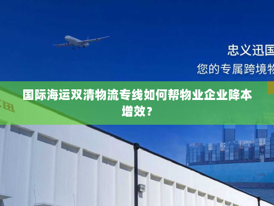 国际海运双清物流专线如何帮物业企业降本增效? 国际海运双清物流专线如何帮物业企业降本增效?