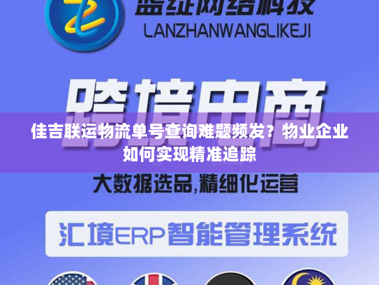 佳吉联运物流单号查询难题频发？物业企业如何实现精准追踪