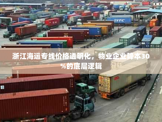 浙江海运专线价格透明化,物业企业降本30%的底层逻辑 浙江海运专线价格透明化,物业企业降本30%的底层逻辑