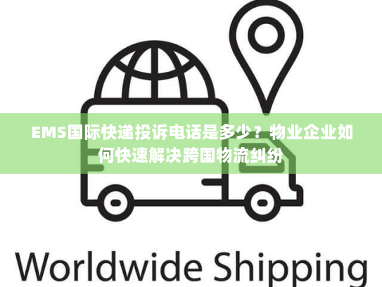 EMS国际快递投诉电话是多少?物业企业如何快速解决跨国物流纠纷 EMS国际快递投诉电话是多少?物业企业如何快速解决跨国物流纠纷