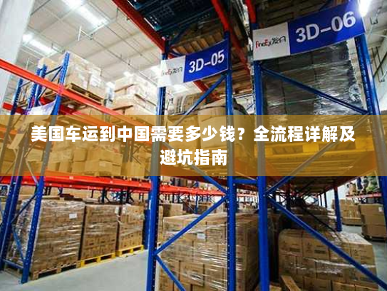 美国车运到中国需要多少钱?全流程详解及避坑指南 美国车运到中国需要多少钱?全流程详解及避坑指南