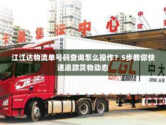 江江达物流单号码查询怎么操作?5步教你快速追踪货物动态 江江达物流单号码查询怎么操作?5步教你快速追踪货物动态