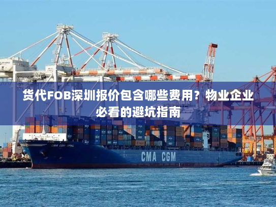 货代FOB深圳报价包含哪些费用?物业企业必看的避坑指南 货代FOB深圳报价包含哪些费用?物业企业必看的避坑指南