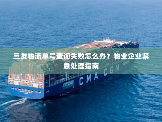 三友物流单号查询失败怎么办？物业企业紧急处理指南