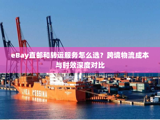 eBay直邮和转运服务怎么选?跨境物流成本与时效深度对比 eBay直邮和转运服务怎么选?跨境物流成本与时效深度对比