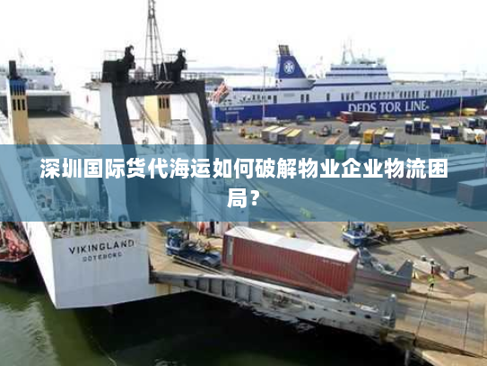 深圳国际货代海运如何破解物业企业物流困局？