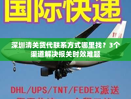 深圳清关货代联系方式哪里找？3个渠道解决报关时效难题