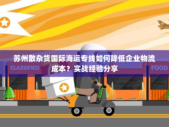 苏州散杂货国际海运专线如何降低企业物流成本?实战经验分享 苏州散杂货国际海运专线如何降低企业物流成本?实战经验分享