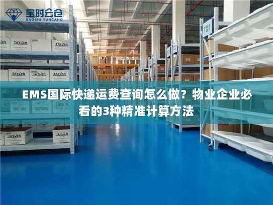 EMS国际快递运费查询怎么做?物业企业必看的3种精准计算方法 EMS国际快递运费查询怎么做?物业企业必看的3种精准计算方法