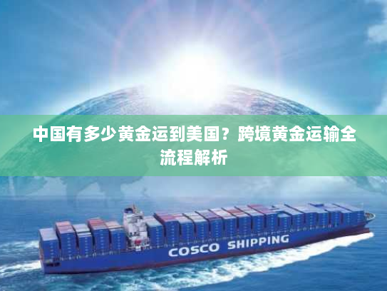 中国有多少黄金运到美国？跨境黄金运输全流程解析