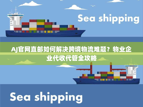 AJ官网直邮如何解决跨境物流难题?物业企业代收代管全攻略 AJ官网直邮如何解决跨境物流难题?物业企业代收代管全攻略