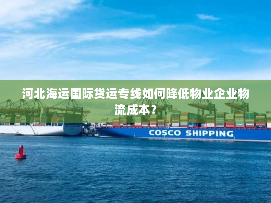 河北海运国际货运专线如何降低物业企业物流成本? 河北海运国际货运专线如何降低物业企业物流成本?