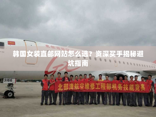 韩国女装直邮网站怎么选?资深买手揭秘避坑指南 韩国女装直邮网站怎么选?资深买手揭秘避坑指南